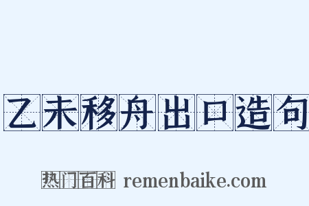 乙未移舟出口造句是什么意思的图片
